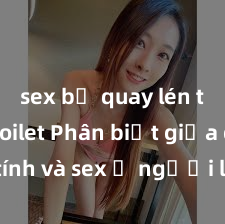 sex bị quay lén trong toilet Phân biệt giữa giới tính và sex ở người lớn: Tìm hiểu sự khác biệt và yếu tố quyết định
