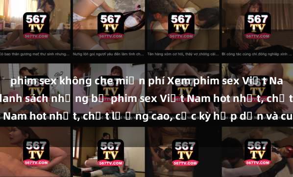 phim sex không che miễn phí Xem phim sex Việt Nam HD online miễn phí - danh sách những bộ phim sex Việt Nam hot nhất, chất lượng cao, cực kỳ hấp dẫn và cuốn hút.