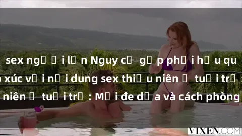 sex người lớn Nguy cơ gặp phải hậu quả của việc tiếp xúc với nội dung sex thiếu niên ở tuổi trẻ: Mối đe dọa và cách phòng ngừa