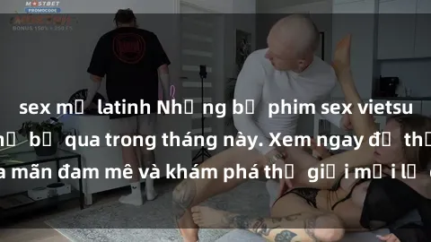 sex mỹ latinh Những bộ phim sex vietsub hấp dẫn không thể bỏ qua trong tháng này. Xem ngay để thỏa mãn đam mê và khám phá thế giới mới lạ của giải trí người lớn.