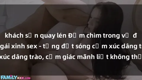 khách sạn quay lén Đắm chìm trong vẻ đẹp quyến rũ của gái xinh sex - từng đợt sóng cảm xúc dâng trào, cảm giác mãnh liệt không thể cưỡng lại