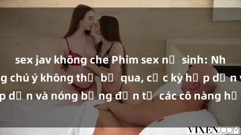 sex jav không che Phim sex nữ sinh: Những cảnh quay đáng chú ý không thể bỏ qua, cực kỳ hấp dẫn và nóng bỏng đến từ các cô nàng học sinh xinh đẹp