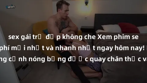 sex gái trẻ đẹp không che Xem phim sex không che miễn phí mới nhất và nhanh nhất ngay hôm nay! Khám phá những cảnh nóng bỏng được quay chân thực và độc đáo từ các diễn viên hàng đầu.