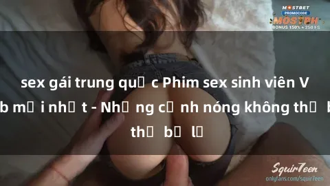 sex gái trung quốc Phim sex sinh viên Vietsub mới nhất - Những cảnh nóng không thể bỏ lỡ
