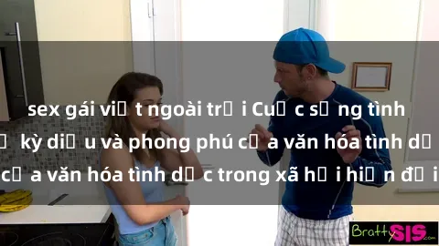 sex gái việt ngoài trời Cuộc sống tình dục ở Việt Nam: Sự kỳ diệu và phong phú của văn hóa tình dục trong xã hội hiện đại.
