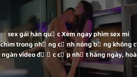 sex gái hàn quốc Xem ngay phim sex miễn phí, cùng đắm chìm trong những cảnh nóng bỏng không che. Hàng ngàn video được cập nhật hàng ngày, hoàn toàn miễn phí. Đừng bỏ lỡ!