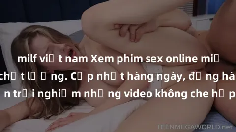 milf việt nam Xem phim sex online miễn phí tại website chất lượng. Cập nhật hàng ngày, đồng hành cùng bạn trải nghiệm những video không che hấp dẫn. Hơn tuổi mới được xem!