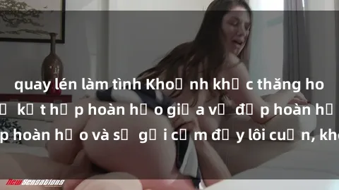 quay lén làm tình Khoảnh khắc thăng hoa với sex gái Nga: Sự kết hợp hoàn hảo giữa vẻ đẹp hoàn hảo và sự gợi cảm đầy lôi cuốn, không ngờ tới.