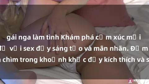 gái nga làm tình Khám phá cảm xúc mới lạ tại phòng thay đồ với sex đầy sáng tạo và mãn nhãn. Đắm chìm trong khoảnh khắc đầy kích thích và sống động không ngờ.