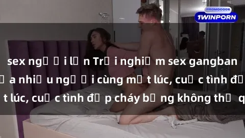 sex người lớn Trải nghiệm sex gangbang: Sự kích thích của nhiều người cùng một lúc, cuộc tình đẹp cháy bỏng không thể quên