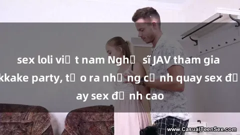 sex loli việt nam Nghệ sĩ JAV tham gia vào bukkake party, tạo ra những cảnh quay sex đỉnh cao
