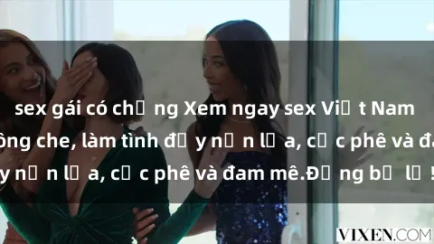 sex gái có chồng Xem ngay sex Việt Nam full HD, cực nét không che, làm tình đầy nến lửa, cực phê và đam mê.Đừng bỏ lỡ!