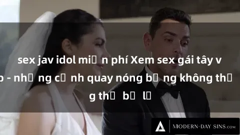 sex jav idol miễn phí Xem sex gái tây vietsub - những cảnh quay nóng bỏng không thể bỏ lỡ