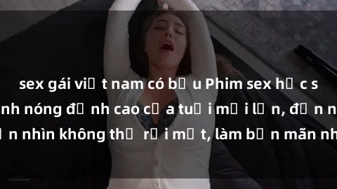 sex gái việt nam có bầu Phim sex học sinh không che - cảnh nóng đỉnh cao của tuổi mới lớn, đến nhìn không thể rời mắt, làm bạn mãn nhãn ngay lập tức.