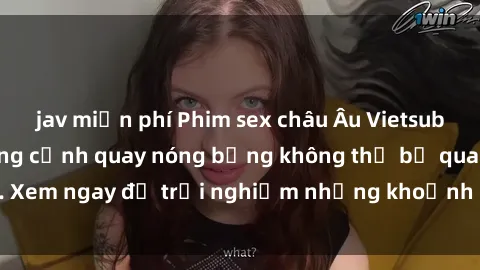 jav miễn phí Phim sex châu Âu Vietsub hấp dẫn với những cảnh quay nóng bỏng không thể bỏ qua. Xem ngay để trải nghiệm những khoảnh khắc đầy kích thích.