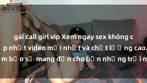 gái call girl vip Xem ngay sex không che miễn phí, luôn cập nhật video mới nhất và chất lượng cao. Đảm bảo sẽ mang đến cho bạn những trải nghiệm thú vị và mãn nhãn.