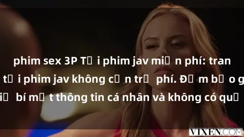 phim sex 3P Tải phim jav miễn phí: trang web tốt nhất để tải phim jav không cần trả phí. Đảm bảo giữ bí mật thông tin cá nhân và không có quảng cáo gây phiền toái.