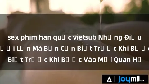 sex phim hàn quốc vietsub Những Điều Bí Mật Về Sex Người Lớn Mà Bạn Cần Biết Trước Khi Bước Vào Mối Quan Hệ