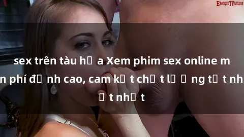 sex trên tàu hỏa Xem phim sex online miễn phí đỉnh cao, cam kết chất lượng tốt nhất