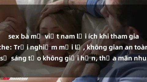 sex bà mẹ việt nam lợi ích khi tham gia sex online không che: Trải nghiệm mới lạ, không gian an toàn, sự sáng tạo không giới hạn, thỏa mãn nhu cầu tình dục của bạn.