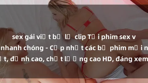 sex gái việt bị lộ clip Tải phim sex về máy miễn phí và nhanh chóng - Cập nhật các bộ phim mới nhất, đỉnh cao, chất lượng cao HD, đáng xem. Hãy trải nghiệm ngay!