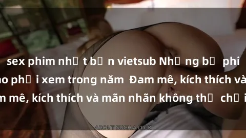 sex phim nhật bản vietsub Những bộ phim sex jav đỉnh cao phải xem trong năm  Đam mê, kích thích và mãn nhãn không thể chối từ!