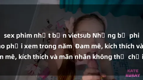 sex phim nhật bản vietsub Những bộ phim sex jav đỉnh cao phải xem trong năm  Đam mê, kích thích và mãn nhãn không thể chối từ!