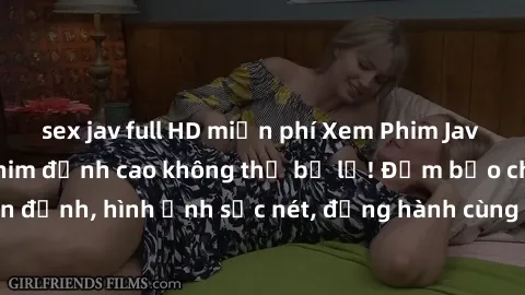 sex jav full HD miễn phí Xem Phim Jav Full HD: Những bộ phim đỉnh cao không thể bỏ lỡ! Đảm bảo chất lượng ổn định, hình ảnh sắc nét, đồng hành cùng bạn trong những giây phút thư giãn!