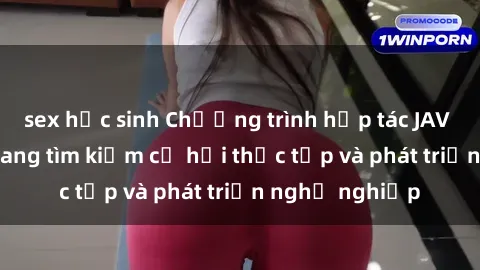 sex học sinh Chương trình hợp tác JAV cho sinh viên đang tìm kiếm cơ hội thực tập và phát triển nghề nghiệp