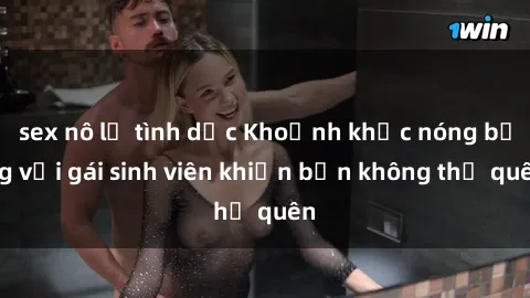 sex nô lệ tình dục Khoảnh khắc nóng bỏng với gái sinh viên khiến bạn không thể quên
