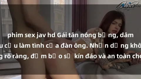 phim sex jav hd Gái tân nóng bỏng, dâm đãng thỏa mãn nhu cầu làm tình của đàn ông. Nhận dạng không rõ ràng, đảm bảo sự kín đáo và an toàn cho trải nghiệm tuyệt vời.