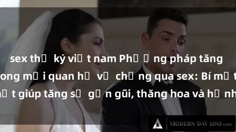 sex thư ký việt nam Phương pháp tăng cường gắn kết trong mối quan hệ vợ chồng qua sex: Bí mật giúp tăng sự gần gũi, thăng hoa và hạnh phúc cho cặp đôi