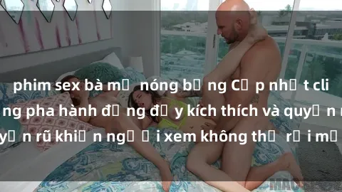 phim sex bà mẹ nóng bỏng Cập nhật clip nóng BDSM: Những pha hành động đầy kích thích và quyến rũ khiến người xem không thể rời mắt. Đừng bỏ lỡ!