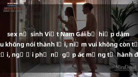 sex nữ sinh Việt Nam Gái bị hiếp dâm bạo lực: Nỗi đau không nói thành lời, niềm vui không còn tồn tại, người phụ nữ gặp ác mộng từ hành động độc ác của kẻ xấu.