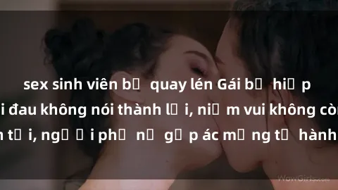 sex sinh viên bị quay lén Gái bị hiếp dâm bạo lực: Nỗi đau không nói thành lời, niềm vui không còn tồn tại, người phụ nữ gặp ác mộng từ hành động độc ác của kẻ xấu.