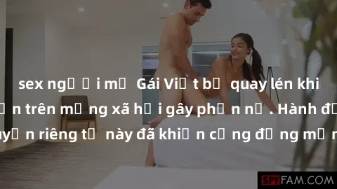 sex người mỹ Gái Việt bị quay lén khi tắm, clip lan truyền trên mạng xã hội gây phẫn nộ. Hành động vi phạm quyền riêng tư này đã khiến cộng đồng mạng bức xúc và đòi trừng phạt thật nghiêm khắc.