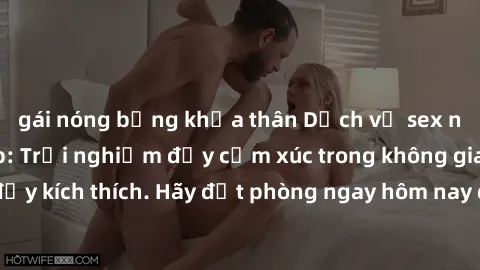 gái nóng bỏng khỏa thân Dịch vụ sex nhà nghỉ đẳng cấp: Trải nghiệm đầy cảm xúc trong không gian lãng mạn, đầy kích thích. Hãy đặt phòng ngay hôm nay để thỏa mãn khát khao của bạn!
