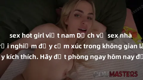 sex hot girl việt nam Dịch vụ sex nhà nghỉ đẳng cấp: Trải nghiệm đầy cảm xúc trong không gian lãng mạn, đầy kích thích. Hãy đặt phòng ngay hôm nay để thỏa mãn khát khao của bạn!