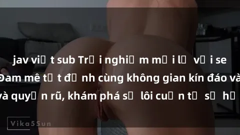 jav việt sub Trải nghiệm mới lạ với sex phòng thay đồ: Đam mê tột đỉnh cùng không gian kín đáo và quyến rũ, khám phá sự lôi cuốn từ sự hấp dẫn của nơi này.