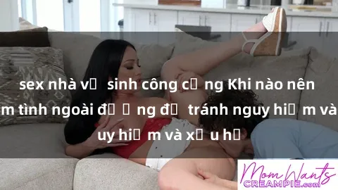 sex nhà vệ sinh công cộng Khi nào nên tránh làm tình ngoài đường để tránh nguy hiểm và xấu hổ