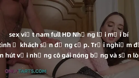 sex việt nam full HD Những lời mời bí mật: Gái Việt làm tình ở khách sạn đẳng cấp. Trải nghiệm độc đáo và cuốn hút với những cô gái nóng bỏng và sẵn lòng thỏa mãn mọi nhu cầu của bạn.