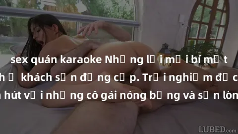sex quán karaoke Những lời mời bí mật: Gái Việt làm tình ở khách sạn đẳng cấp. Trải nghiệm độc đáo và cuốn hút với những cô gái nóng bỏng và sẵn lòng thỏa mãn mọi nhu cầu của bạn.