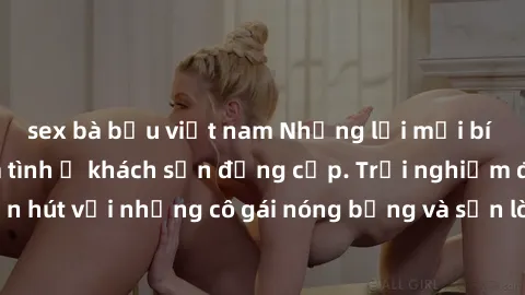 sex bà bầu việt nam Những lời mời bí mật: Gái Việt làm tình ở khách sạn đẳng cấp. Trải nghiệm độc đáo và cuốn hút với những cô gái nóng bỏng và sẵn lòng thỏa mãn mọi nhu cầu của bạn.
