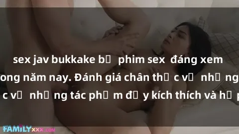 sex jav bukkake bộ phim sex  đáng xem không thể bỏ lỡ trong năm nay. Đánh giá chân thực về những tác phẩm đầy kích thích và hấp dẫn này.