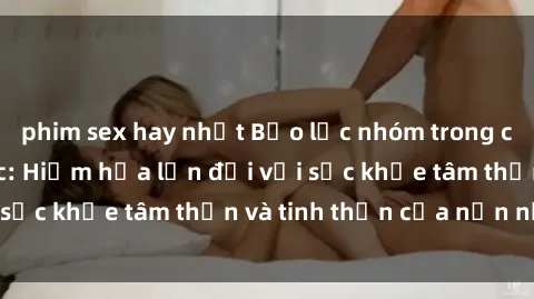 phim sex hay nhất Bạo lực nhóm trong các hành vi tình dục: Hiểm họa lớn đối với sức khỏe tâm thần và tinh thần của nạn nhân.