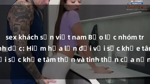 sex khách sạn việt nam Bạo lực nhóm trong các hành vi tình dục: Hiểm họa lớn đối với sức khỏe tâm thần và tinh thần của nạn nhân.