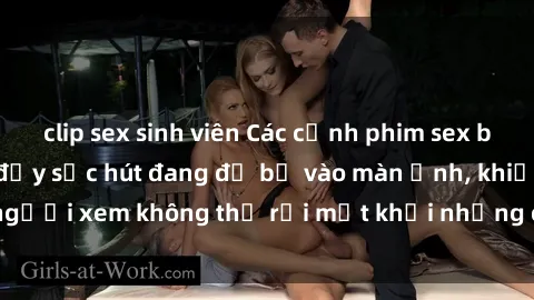 clip sex sinh viên Các cảnh phim sex bukkake hấp dẫn và đầy sức hút đang đổ bộ vào màn ảnh, khiến người xem không thể rời mắt khỏi những cảnh quay đầy kích thích.