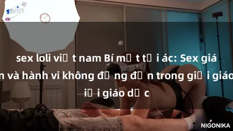 sex loli việt nam Bí mật tội ác: Sex giáo viên và hành vi không đứng đắn trong giới giáo dục