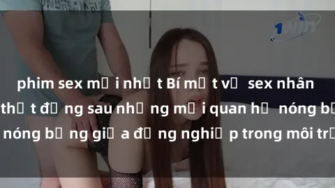phim sex mới nhất Bí mật về sex nhân viên văn phòng: Sự thật đằng sau những mối quan hệ nóng bỏng giữa đồng nghiệp trong môi trường làm việc.
