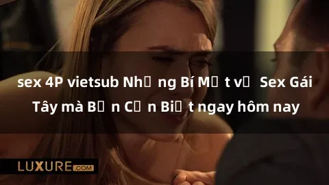 sex 4P vietsub Những Bí Mật về Sex Gái Tây mà Bạn Cần Biết ngay hôm nay